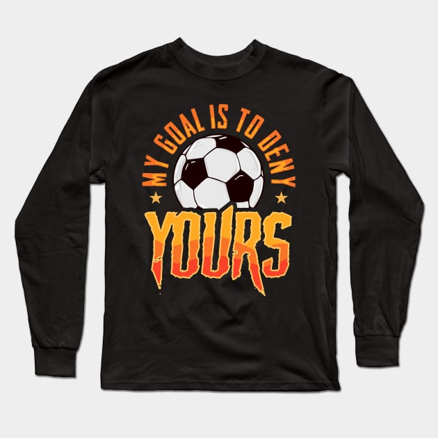 My Goal Is To Deny Yours Soccer Goalie Goalkeeper Long Sleeve T-Shirt by theperfectpresents